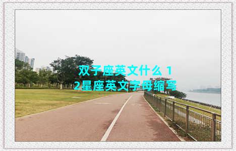 双子座英文什么 12星座英文字母缩写